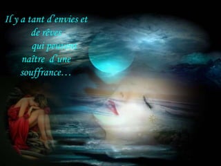 Il y a tant d’envies et
        de rêves
        qui peuvent
     naître d’une
     souffrance…
 