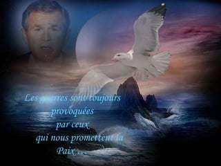 Les guerres sont toujours
      provoquées
        par ceux
  qui nous promettent la
        Paix …
 