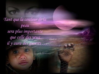 Tant que la couleur de la
          peau
  sera plus importante
    que celle des yeux
 il y aura des guerres …
 