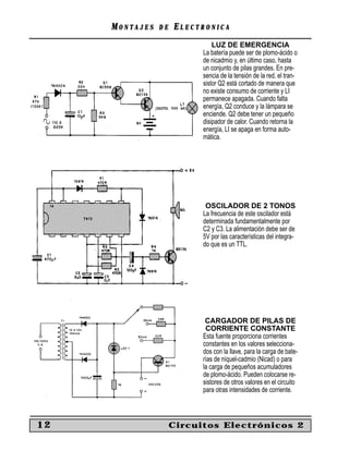 MONTAJES   DE   ELECTRONICA
                               LUZ DE EMERGENCIA
                           La batería puede ser de plomo-ácido o
                           de nicadmio y, en último caso, hasta
                           un conjunto de pilas grandes. En pre-
                           sencia de la tensión de la red, el tran-
                           sistor Q2 está cortado de manera que
                           no existe consumo de corriente y LI
                           permanece apagada. Cuando falta
                           energía, Q2 conduce y la lámpara se
                           enciende. Q2 debe tener un pequeño
                           disipador de calor. Cuando retorna la
                           energía, LI se apaga en forma auto-
                           mática.




                            OSCILADOR DE 2 TONOS
                           La frecuencia de este oscilador está
                           determinada fundamentalmente por
                           C2 y C3. La alimentación debe ser de
                           5V por las características del integra-
                           do que es un TTL.




                            CARGADOR DE PILAS DE
                            CORRIENTE CONSTANTE
                           Esta fuente proporciona corrientes
                           constantes en los valores selecciona-
                           dos con la llave, para la carga de bate-
                           rías de níquel-cadmio (Nicad) o para
                           la carga de pequeños acumuladores
                           de plomo-ácido. Pueden colocarse re-
                           sistores de otros valores en el circuito
                           para otras intensidades de corriente.



12                   Circuitos Electrónicos 2
 