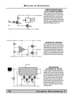 MONTAJES   DE   ELECTRONICA
                               AMPLIFICADOR PARA
                             ELECTROMECANISMOS
                           Este circuito tiene una gran sensibili-
                           dad y puede accionar un relé con una
                           corriente de sólo 5µA. La tensión de
                           alimentación determina la tensión de
                           operación del relé usado. Recomenda-
                           mos relés como el MC2RC1 para 6V y
                           también el MC2RC2 para 12V.




                               DIVISOR DE TENSION
                           Si R1= R2 la tensión de entrada que-
                           da dividida por 2 y se tiene una fuente
                           perfectamente simétrica. Para divisio-
                           nes en partes diferentes basta hacer
                           la relación R1/R2 según la división de-
                           seada. La corriente depende de la ca-
                           pacidad de los transistores de salida.




                                     SECUENCIAL
                                ACTIVADO AL TACTO
                           A cada toque en la placa sensible se
                           apaga un led y se enciende el siguien-
                           te. Los leds pueden sustituirse por eta-
                           pas de excitación de relés para el con-
                           trol de mayor potencia. Recordemos
                           que este circuito no tiene protección
                           contra rebotes que pueden hacer que
                           las posiciones salten con más de un
                           toque, lo que debe evitarse en deter-
                           minados casos.


16                   Circuitos Electrónicos 2
 