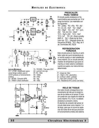 MONTAJES           DE    ELECTRONICA
                                                                                    PRESCALER
                                                                                  PARA 100MHZ
                                                                        El circuito puede emplearse en fre-
                                                                        cuencímetros para aumentar por 10 el
                                                                        rango de lectura. Los materiales son
                                                                        los siguientes:
                                                                        *R1 - 220kΩ *R2 - 47Ω *R3 - 2k2
                                                                        *C1, C3, C6 - 10nF *C2 - 100pF
                                                                        *C4 - 100pF *C5 - 1nF *C7 - 1µFx
                                                                        25V *C8, C9, C10 - 100nF
                                                                        *C11 - 10µF x 25V *C12 - 10nF
                                                                        *C13 -1nF *D1, D2 - Diodo schottky
                                                                        BAR.10 *DL1 - Diodo led de 5mm
                                                                        color rojo *IC1 - Integrado divisor de
                                                                        frecuencia SP.8830 *IC2 - Reg. de V
                                                                        de 3 terminales MC.78L05
                                                                               REFRIGERACION
                                                                                     FORZADA
                                                                        Este circuito pone en marcha un venti-
                                                                        lador cada vez que la temperatura en
                                                                        un recinto supera un valor establecido
                                                                        como máximo. Es un circuito sencillo,
                                                                        medidor de temperatura que pone en
                                                                        marcha un motor externo (ventilador)
                                                                        cuando se supera una marca térmica
LISTA DE MATERIALES                  Tri - TIC226D - Triac para 220V.   determinada.
CI-1 - LF356 - Ampliﬁcador opera-    D2 - Led de 5 mm rojo.
cional (tenga cuidado, pues el       R1, R2 - 10kΩ                      P1 - trimpot de 10kΩ
CA741 produce un funcionamiento      R3 - 100kΩ                         C1 - 100µF x 16V - electrolítico.
errático).                           R4 - 470Ω                          C2 - 0,047µF x 600V - poliéster
Q1 - BC548 - Transistor NPN.         R5 - 1kΩ                           Tr - Trafo 220V a 6V+6V x 1,5A.
D1 - 1N4001- Diodo rectiﬁcador.      R6 - 100Ω                          NTC - Resistencia NTC común (ver texto).


                                                                                RELE DE TOQUE
                                                                        Con este circuito conseguimos el ac-
                                                                        cionamiento del relé por el simple to-
                                                                        que de los dedos en el sensor. El sen-
                                                                        sor puede ser una chapita de metal de
                                                                        como máximo 10 x 10 cm, no deberá
                                                                        olvidarse la conexión a tierra.
                                                                        El alambre de conexión del sensor al
                                                                        circuito debe tener como máximo 1 m
                                                                        de largo, para que no ocurra la capta-
                                                                        ción de ruidos de la red que provocan
                                                                        el funcionamiento errático del sistema.



   32                                                       Circuitos Electrónicos 3
 
