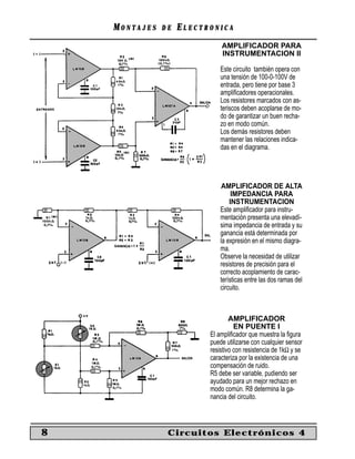 MONTAJES   DE   ELECTRONICA
                              AMPLIFICADOR PARA
                              INSTRUMENTACION II

                              Este circuito también opera con
                              una tensión de 100-0-100V de
                              entrada, pero tiene por base 3
                              ampliﬁcadores operacionales.
                              Los resistores marcados con as-
                              teriscos deben acoplarse de mo-
                              do de garantizar un buen recha-
                              zo en modo común.
                              Los demás resistores deben
                              mantener las relaciones indica-
                              das en el diagrama.




                               AMPLIFICADOR DE ALTA
                                   IMPEDANCIA PARA
                                  INSTRUMENTACION
                              Este ampliﬁcador para instru-
                              mentación presenta una elevadí-
                              sima impedancia de entrada y su
                              ganancia está determinada por
                              la expresión en el mismo diagra-
                              ma.
                              Observe la necesidad de utilizar
                              resistores de precisión para el
                              correcto acoplamiento de carac-
                              terísticas entre las dos ramas del
                              circuito.



                                  AMPLIFICADOR
                                    EN PUENTE I
                          El ampliﬁcador que muestra la ﬁgura
                          puede utilizarse con cualquier sensor
                          resistivo con resistencia de 1kΩ y se
                          caracteriza por la existencia de una
                          compensación de ruido.
                          R5 debe ser variable, pudiendo ser
                          ayudado para un mejor rechazo en
                          modo común. R8 determina la ga-
                          nancia del circuito.



8               Circuitos Electrónicos 4
 
