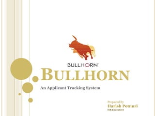 BULLHORN
An Applicant Tracking System
Prepared By
Harish Potnuri
HR Executive
 