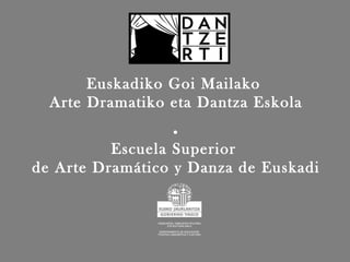 Euskadiko Goi Mailako
Arte Dramatiko eta Dantza Eskola
.
Escuela Superior
de Arte Dramático y Danza de Euskadi
 