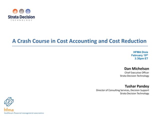 HFMA Dixie
February 19th
3:30pm ET
A Crash Course in Cost Accounting and Cost Reduction
Dan Michelson
Chief Executive Officer
Strata Decision Technology
Tushar Pandey
Director of Consulting Services, Decision Support
Strata Decision Technology
 