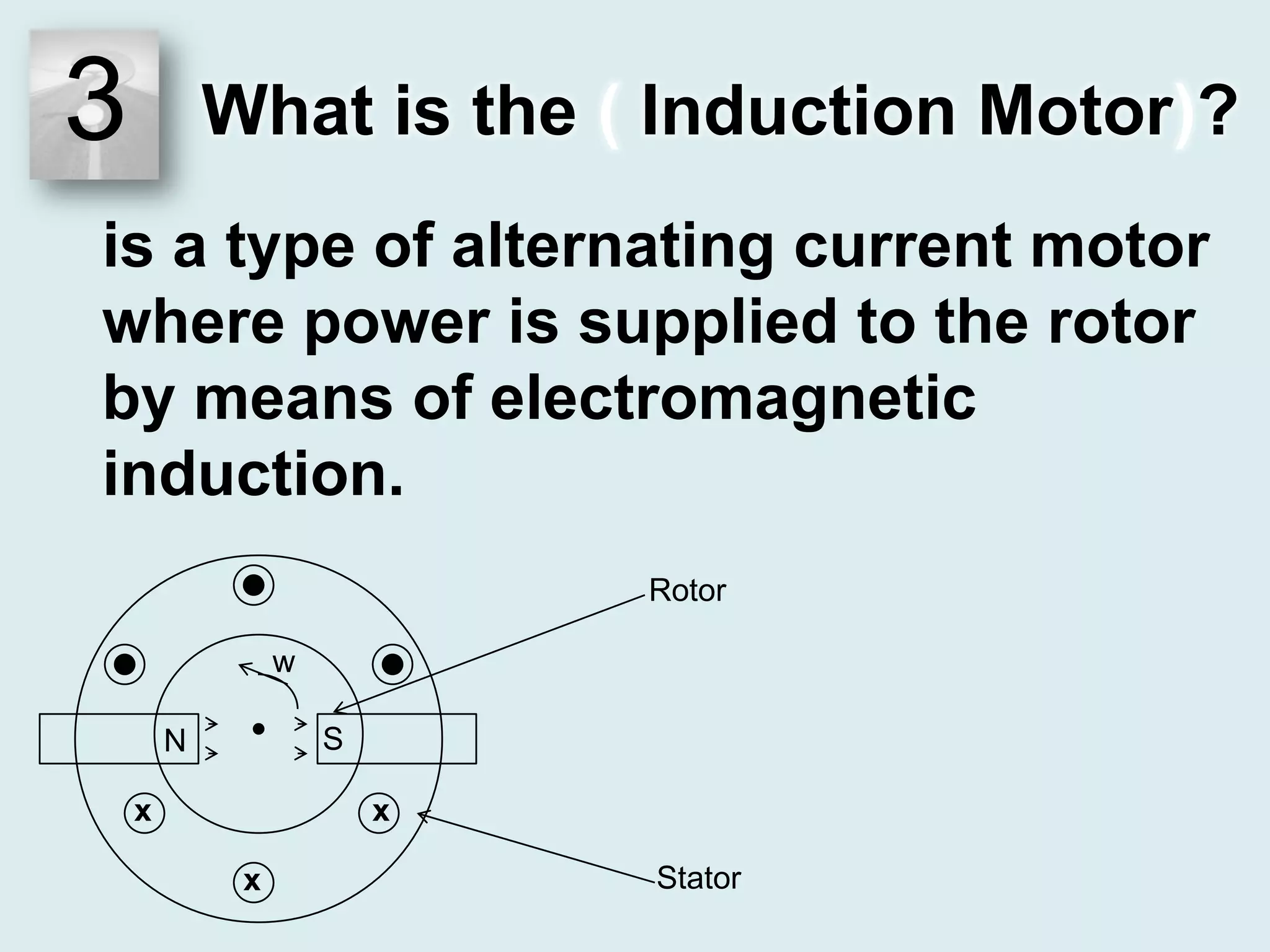 3What is the ( Induction Motor)?is a type of alternating current motor where power is supplied to the rotor by means of electromagnetic induction.RotorwSNxxStatorx