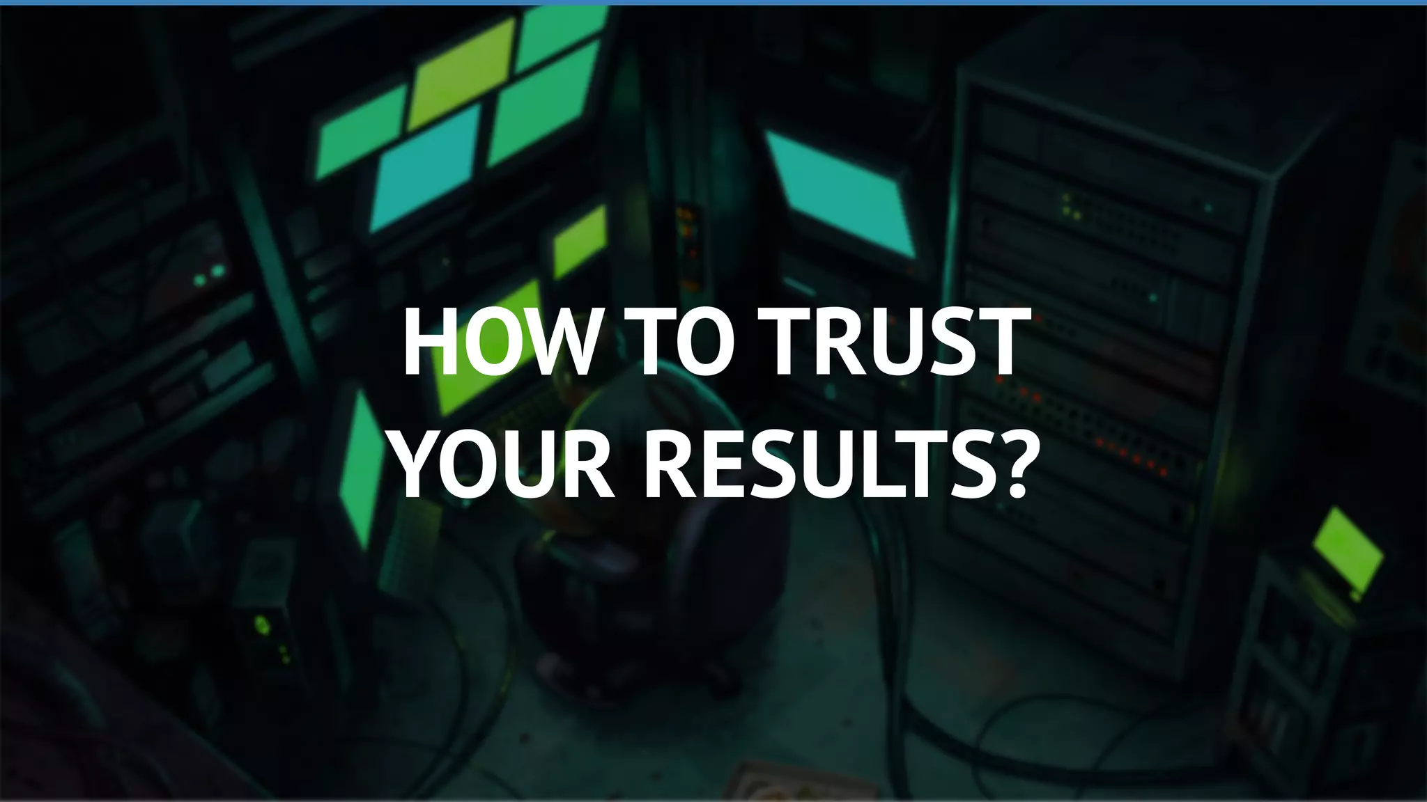 HOW TO TRUST
YOUR RESULTS?
 