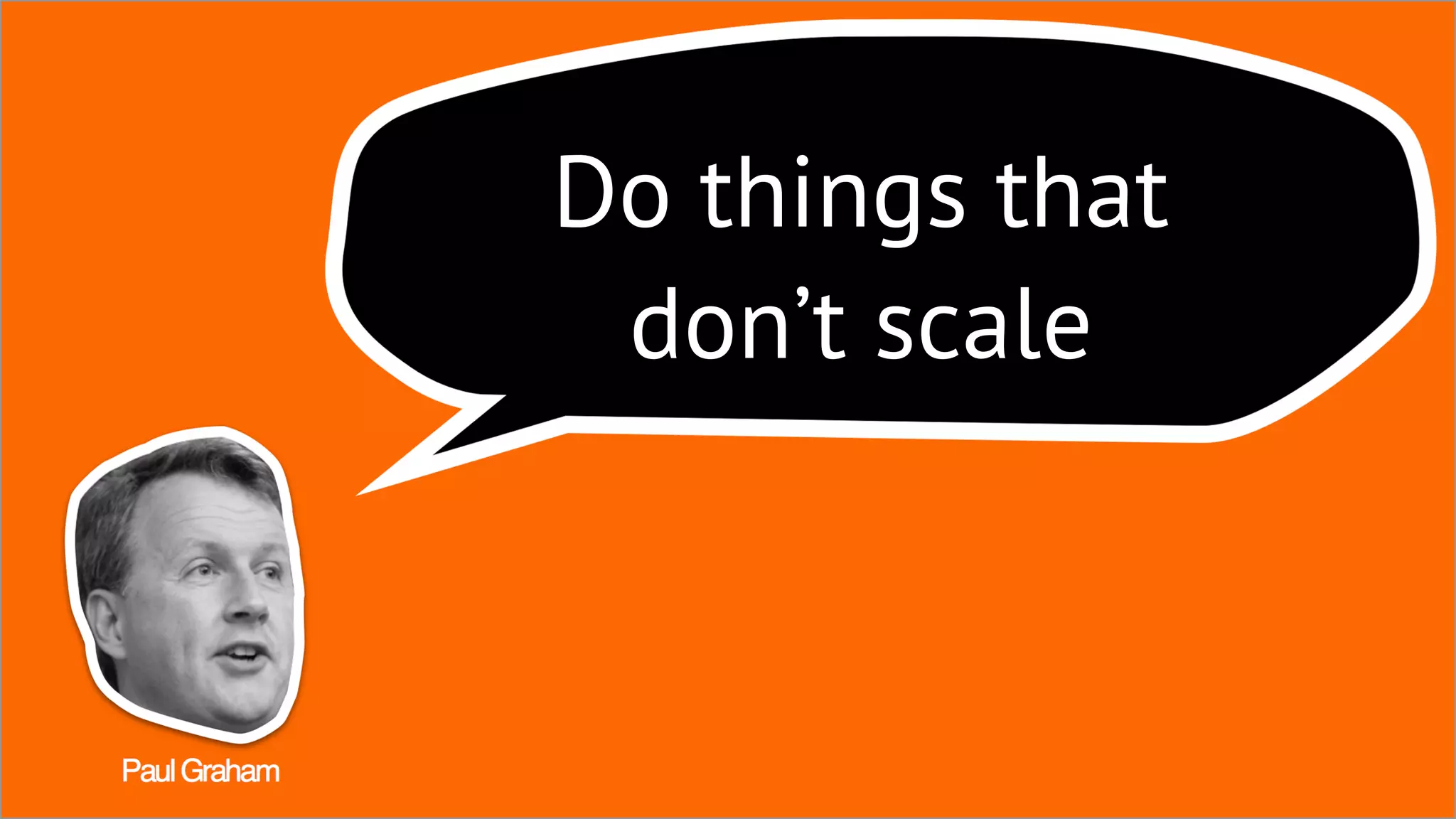 Do things that
don’t scale
 
