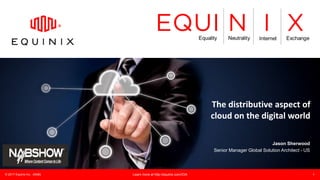 © 2017 Equinix Inc. (NAB) Learn more at http://equinix.com/IOA 1
The distributive aspect of
cloud on the digital world
Jas...