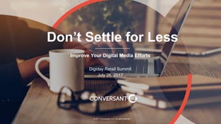 1 © 2017, Conversant, LLC. All rights reserved.
Don’t Settle for Less
Improve Your Digital Media Efforts
Digiday Retail Summit
July 26, 2017
 
