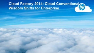 © Copyright 2013 Hewlett-Packard Development Company, L.P. The information contained herein is subject to change without notice.1
Cloud Factory 2014: Cloud Conventional
Wisdom Shifts for Enterprise
 