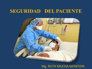 SEGURIDAD DEL PACIENTE




         Mg. RUTH MUCHA MONTOYA
 