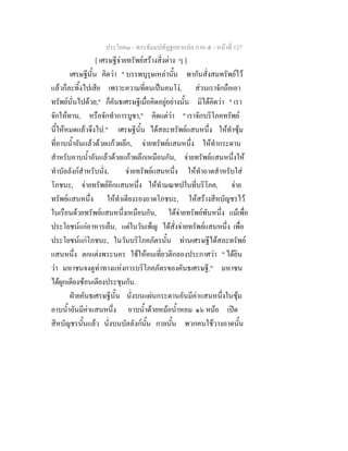 ประโยค๓ - พระธัมมปทัฏฐกถาแปล ภาค ๕ - หนาที่ 127
[ เศรษฐีจายทรัพยสรางสิ่งตาง ๆ ]
เศรษฐีนั้น คิดวา " บรรพบุรุษเหลานั้น พากันสั่งสมทรัพยไว
แลวก็ละทิ้งไปเสีย เพราะความที่ตนเปนคนโง, สวนเราจักถือเอา
ทรัพยนั่นไปดวย," ก็คันธเศรษฐีเมื่อคิดอยูอยางนั้น มิไดคิดวา " เรา
จักใหทาน, หรือจักทําการบูชา," คิดแตวา " เราจักบริโภคทรัพย
นี้ใหหมดแลวจึงไป." เศรษฐีนั้น ไดสละทรัพยแสนหนึ่ง ใหทําซุม
ที่อาบน้ําอันแลวดวยแกวผลึก, จายทรัพยแสนหนึ่ง ใหทํากระดาน
สําหรับอาบน้ําอันแลวดวยแกวผลึกเหมือนกัน, จายทรัพยแสนหนึ่งให
ทําบัลลังกสําหรับนั่ง, จายทรัพยแสนหนึ่ง ใหทําถาดสําหรับใส
โภชนะ, จายทรัพยอีกแสนหนึ่ง ใหทํามณฑปในที่บริโภค, จาย
ทรัพยแสนหนึ่ง ใหทําเตียงรองถาดโภชนะ, ใหสรางสีหบัญชรไว
ในเรือนดวยทรัพยแสนหนึ่งเหมือนกัน, ไดจายทรัพยพันหนึ่ง แมเพื่อ
ประโยชนแกอาหารเย็น, แตในวันเพ็ญ ไดสั่งจายทรัพยแสนหนึ่ง เพื่อ
ประโยชนแกโภชนะ, ในวันบริโภคภัตรนั้น ทานเศรษฐีไดสละทรัพย
แสนหนึ่ง ตกแตงพระนคร ใชใหคนเที่ยวตีกลองประกาศวา " ไดยิน
วา มหาชนจงดูทาทางแหงการบริโภคภัตรของคันธเศรษฐี." มหาชน
ไดผูกเตียงซอนเตียงประชุมกัน.
ฝายคันธเศรษฐีนั้น นั่งบนแผนกระดานอันมีคาแสนหนึ่งในซุม
อาบน้ําอันมีคาแสนหนึ่ง อาบน้ําดวยหมอน้ําหอม ๑๖ หมอ เปด
สีหบัญชรนั้นแลว นั่งบนบัลลังกนั้น กาลนั้น พวกคนใชวางถาดนั้น
 