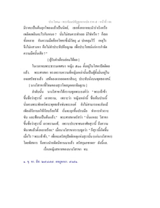 ประโยค๓ - พระธัมมปทัฏฐกถาแปล ภาค ๕ - หนาที่ 146
มีราคะเปนตนลุกโพลงแลวเปนนิตย, เธอทั้งหลายจะมัวราเริงหรือ
เพลิดเพลินอะไรกันหนอ ? นั่นไมสมควรทําเลย มิใชหรือ ? ก็เธอ
ทั้งหลาย อันความมืดคืออวิชชาซึ่งมีวัตถุ ๘ ปกคลุมไว เหตุไร
จึงไมแสวงหา คือไมทําประทีปคือญาณ เพื่อประโยชนแกการกําจัด
ความมืดนั้นเสีย ? "
[ ผูรับคําเตือนยอมไดผล ]
ในเวลาจบพระธรรมเทศนา หญิง ๕๐๐ ตั้งอยูในโสดาปตติผล
แลว. พระศาสดา ทรงทราบความที่หญิงเหลานั้นเปนผูตั้งมั่นอยูใน
อจลศรัทธาแลว เสด็จลงจากยอดเขาสิเนรุ ประทับนั่งบนพุทธอาสน.
[ นางวิสาขาชี้โทษของสุราโดยบุคคลาธิษฐาน ]
ลําดับนั้น นางวิสาขาไดกราบทูลพระองควา " พระเจาขา
ขึ้นชื่อวาสุรานี้ เลวทราม, เพราะวา หญิงเหลานี้ ชื่อเห็นปานนี้
นั่งตรงพระพักตรพระพุทธเจาเชนพระองค ยังไมสามารถจะยังแม
เพียงอิริยาบถใหเรียบรอยได เริ่มจะลุกขึ้นปรบมือ ทําการหัวเราะ
ขับ และฟอนเปนตนแลว." พระศาสดาตรัสวา " นั่นแหละ วิสาขา
ขึ้นชื่อวาสุรานี้ เลวทรามแท, เพราะประชาชนอาศัยสุรานี้ ถึงความ
พินาศแลวตั้งหลายรอย." เมื่อนางวิสาขากราบทูลวา " ก็สุรานี้เกิดขึ้น
เมื่อไร ? พระเจาขา, " เพื่อจะตรัสอุปตติเหตุแหงสุรานั้น (แกนางวิสาขา)
โดยพิสดาร จึงทรงนําอดีตนิทานมาแลว ตรัสกุมภชาดก๑
ดังนี้แล.
เรื่องหญิงสหายของนางวิสาขา จบ.
๑. ขุ. ชา. ตึส. ๒๗/๔๗๗. ตทฏกถา. ๗/๑๙๑.
 