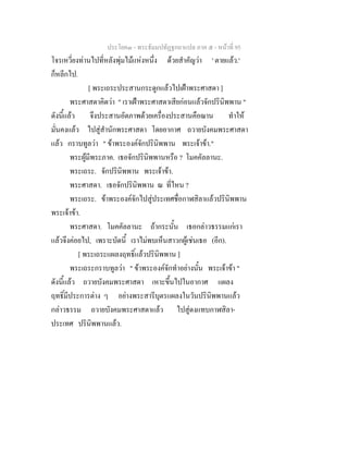 ประโยค๓ - พระธัมมปทัฏฐกถาแปล ภาค ๕ - หนาที่ 95
โจรเหวี่ยงทานไปที่หลังพุมไมแหงหนึ่ง ดวยสําคัญวา ' ตายแลว.'
ก็หลีกไป.
[ พระเถระประสานกระดูกแลวไปเฝาพระศาสดา ]
พระศาสดาคิดวา " เราเฝาพระศาสดาเสียกอนแลวจักปรินิพพาน "
ดังนี้แลว จึงประสานอัตภาพดวยเครื่องประสานคือฌาน ทําให
มั่นคงแลว ไปสูสํานักพระศาสดา โดยอากาศ ถวายบังคมพระศาสดา
แลว กราบทูลวา " ขาพระองคจักปรินิพพาน พระเจาขา."
พระผูมีพระภาค. เธอจักปรินิพพานหรือ ? โมคคัลลานะ.
พระเถระ. จักปรินิพพาน พระเจาขา.
พระศาสดา. เธอจักปรินิพพาน ณ ที่ไหน ?
พระเถระ. ขาพระองคจักไปสูประเทศชื่อกาฬสิลาแลวปรินิพพาน
พระเจาขา.
พระศาสดา. โมคคัลลานะ ถากระนั้น เธอกลาวธรรมแกเรา
แลวจึงคอยไป, เพราะบัดนี้ เราไมพบเห็นสาวกผูเชนเธอ (อีก).
[ พระเถระแผลงฤทธิ์แลวปรินิพพาน ]
พระเถระกราบทูลวา " ขาพระองคจักทําอยางนั้น พระเจาขา "
ดังนี้แลว ถวายบังคมพระศาสดา เหาะขึ้นไปในอากาศ แผลง
ฤทธิ์มีประการตาง ๆ อยางพระสารีบุตรแผลงในวันปรินิพพานแลว
กลาวธรรม ถวายบังคมพระศาสดาแลว ไปสูดงแทบกาฬสิลา-
ประเทศ ปรินิพพานแลว.
 
