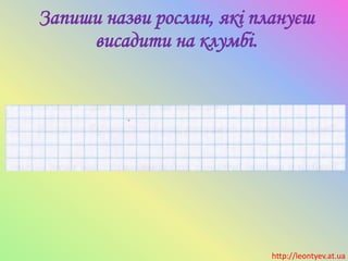 Запиши назви рослин, які плануєш
висадити на клумбі.
http://leontyev.at.ua
 