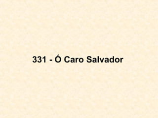 331 - Ó Caro Salvador
 