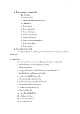5
2. ทักษะ/กระบวนกำร/กระบวนกำรคิด
2.1 ทักษะทั่วไป
1. ทักษะการอภิปราย
2. ทักษะการจัดระบบความคิดเป็นแผนภาพ
2.2 ทักษะเฉพำะ
1. ทักษะการสังเกต
2. ทักษะการเปรียบเทียบ
3. ทักษะการคิดวิเคราะห์
4. ทักษะการจาแนกประเภท
5. ทักษะการสื่อความหมาย
6. ทักษะการกาหนดและควบคุมตัวแปร
7. ทักษะการตั้งสมมติฐาน
8. ทักษะการสรุปผล
3. ด้ำนเจตคติทำงวิทยำศำสตร์
- สนใจใฝ่รู้ อยากรู้อยากเห็น รับผิดชอบ มุ่งมั่น อดทนเพียรพยายาม มีเหตุผล มีระเบียบ รอบคอบ
ซื่อสัตย์ ใจกว้าง
4. คำถำมท้ำทำย
1. การถ่ายทอดพลังงานของคลื่นด้วยการสั่นมีผลอย่างไรต่อตัวกลางที่คลื่นผ่านไป
2. เมื่อคลื่นเคลื่อนที่ไปพบสิ่งกีดขวางจะมีลักษณะอย่างไร
3. คลื่นมีการหักเหอย่างไร
4. ปรากฏการณ์ในชีวิตประจาวันที่เกี่ยวข้องกับการหักเหของคลื่นมีอะไรบ้าง
5. เมื่อคลื่นเคลื่อนที่มาเจอสิ่งกีดขวางจะเกิดอะไรขึ้น
6. การเลี้ยวเบนของคลื่นมีลักษณะอย่างไร
7. หลักของฮอยเกนส์มีความสาคัญอย่างไร
8. เมื่อคลื่นเคลื่อนที่มาพบกันจะมีสิ่งใดเกิดขึ้นอย่างไร
9. การแทรกสอดของคลื่นมีลักษณะอย่างไร
10. บีตส์คืออะไรและมีลักษณะอย่างไร
11. เสียงเกิดขึ้นได้อย่างไร
12. ธรรมชาติของเสียงมีอะไรบ้าง
13. ระดับเสียงหมายถึงอะไร
14. คุณภาพเสียงหมายถึงอะไร
15. ความดังหมายถึงอะไร
 