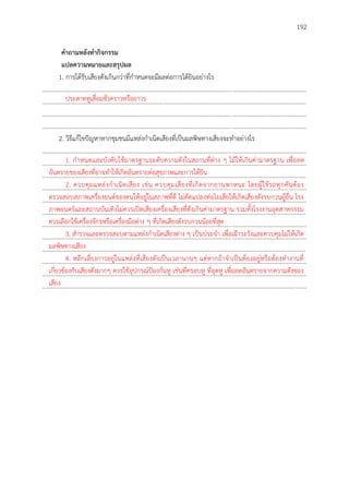 192
คำถำมหลังทำกิจกรรม
แปลควำมหมำยและสรุปผล
1. การได้รับเสียงดังเกินกว่าที่กาหนดจะมีผลต่อการได้ยินอย่างไร
..............................................................................................................................................................................
..............................................................................................................................................................................
..............................................................................................................................................................................
..............................................................................................................................................................................
2. วิธีแก้ไขปัญหาหากชุมชนมีแหล่งกาเนิดเสียงที่เป็นมลพิษทางเสียงจะทาอย่างไร
..............................................................................................................................................................................
..............................................................................................................................................................................
..............................................................................................................................................................................
..............................................................................................................................................................................
..............................................................................................................................................................................
..............................................................................................................................................................................
..............................................................................................................................................................................
..............................................................................................................................................................................
..............................................................................................................................................................................
..............................................................................................................................................................................
..............................................................................................................................................................................
..............................................................................................................................................................................
ประสาทหูเสื่อมชั่วคราวหรือถาวร
1. กาหนดและบังคับใช้มาตรฐานระดับความดังในสถานที่ต่าง ๆ ไม้ให้เกินค่ามาตรฐาน เพื่อลด
อันตรายของเสียงที่อาจทาให้เกิดอันตรายต่อสุขภาพและการได้ยิน
2. ควบคุมแหล่งกาเนิดเสียง เช่น ควบคุมเสียงที่เกิดจากยานพาหนะ โดยผู้ใช้รถทุกคันต้อง
ตรวจสอบสภาพเครื่องยนต์ของตนให้อยู่ในสภาพที่ดี ไม่ดัดแปลงท่อไอเสียให้เกิดเสียงดังรบกวนผู้อื่น โรง
ภาพยนตร์และสถานบันเทิงไม่ควรเปิดเสียงเครื่องเสียงที่ดังเกินค่ามาตรฐาน รวมทั้งโรงงานอุตสาหกรรม
ควรเลือกใช้เครื่องจักรหรือเครื่องมือต่าง ๆ ที่เกิดเสียงดังรบกวนน้อยที่สุด
3. สารวจและตรวจสอบตามแหล่งกาเนิดเสียงต่าง ๆ เป็นประจา เพื่อเฝ้าระวังและควบคุมไม่ให้เกิด
มลพิษทางเสียง
4. หลีกเลี่ยงการอยู่ในแหล่งที่เสียงดังเป็นเวลานานๆ แต่หากถ้าจาเป็นต้องอยู่หรือต้องทางานที่
เกี่ยวข้องกับเสียงดังมากๆ ควรใช้อุปกรณ์ป้องกันหู เช่นที่ครอบหู ที่อุดหู เพื่อลดอันตรายจากความดังของ
เสียง
 