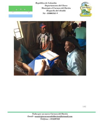 República de Colombia
Departamento del Choco
Municipio el Carmen del Darién
Despacho del Alcalde
Nit - 818001341-9
142
Todos por un nuevo Carmen del Darién
Email – municipiocarmendeldarien@hotmail.com
Teléfono – 3116307322
 
