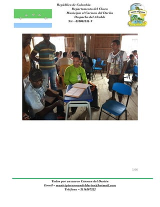 República de Colombia
Departamento del Choco
Municipio el Carmen del Darién
Despacho del Alcalde
Nit - 818001341-9
144
Todos por un nuevo Carmen del Darién
Email – municipiocarmendeldarien@hotmail.com
Teléfono – 3116307322
 
