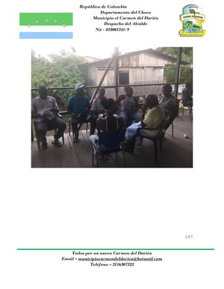 República de Colombia
Departamento del Choco
Municipio el Carmen del Darién
Despacho del Alcalde
Nit - 818001341-9
147
Todos por un nuevo Carmen del Darién
Email – municipiocarmendeldarien@hotmail.com
Teléfono – 3116307322
 