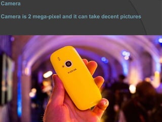 Camera
Camera is 2 mega-pixel and it can take decent pictures
 