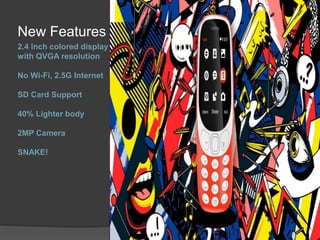 2.4 Inch colored display
with QVGA resolution
No Wi-Fi, 2.5G Internet
SD Card Support
40% Lighter body
2MP Camera
SNAKE!
New Features
 
