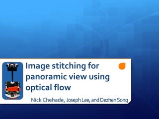 Image stitching for
panoramic view using
optical flow
Nick Chehade, JosephLee,andDezhenSong
 