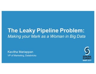 The Leaky Pipeline Problem:
Making your Mark as a Woman in Big Data
Kavitha Mariappan
VP of Marketing, Databricks
 