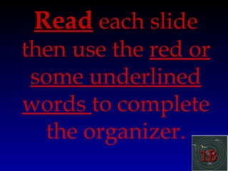 1B1B
Read each slide
then use the red or
some underlined
words to complete
the organizer.
 