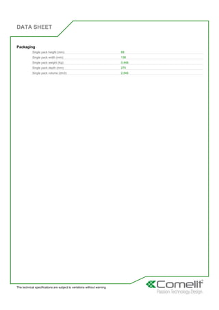 DATA SHEET
The technical specifications are subject to variations without warning
Packaging
Single pack height (mm): 68
Single pack width (mm): 136
Single pack weight (Kg): 0,448
Single pack depth (mm): 275
Single pack volume (dm3): 2,543