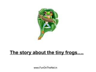 The story about the tiny frogs….
www.FunOnTheNet.in

 