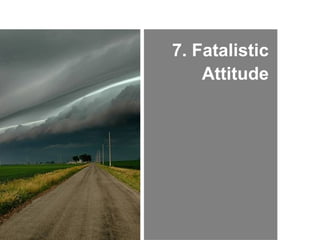 7. Fatalistic
Attitude

 