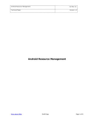 Android Resource Management                          02-Mar-10

Technical Paper                                      Version 1.0




                       Android Resource Management




More about Aftek                Draft Copy                    Page 1 of 8
 