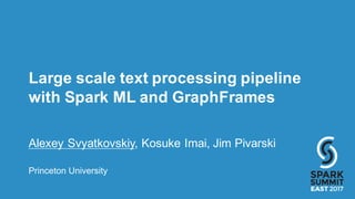 Large  scale  text  processing  pipeline  
with  Spark  ML  and  GraphFrames
Alexey  Svyatkovskiy,  Kosuke Imai,  Jim  Pivarski
Princeton  University
 