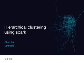 Hierarchical clustering
using spark 

Chen Jin
UberEats
 