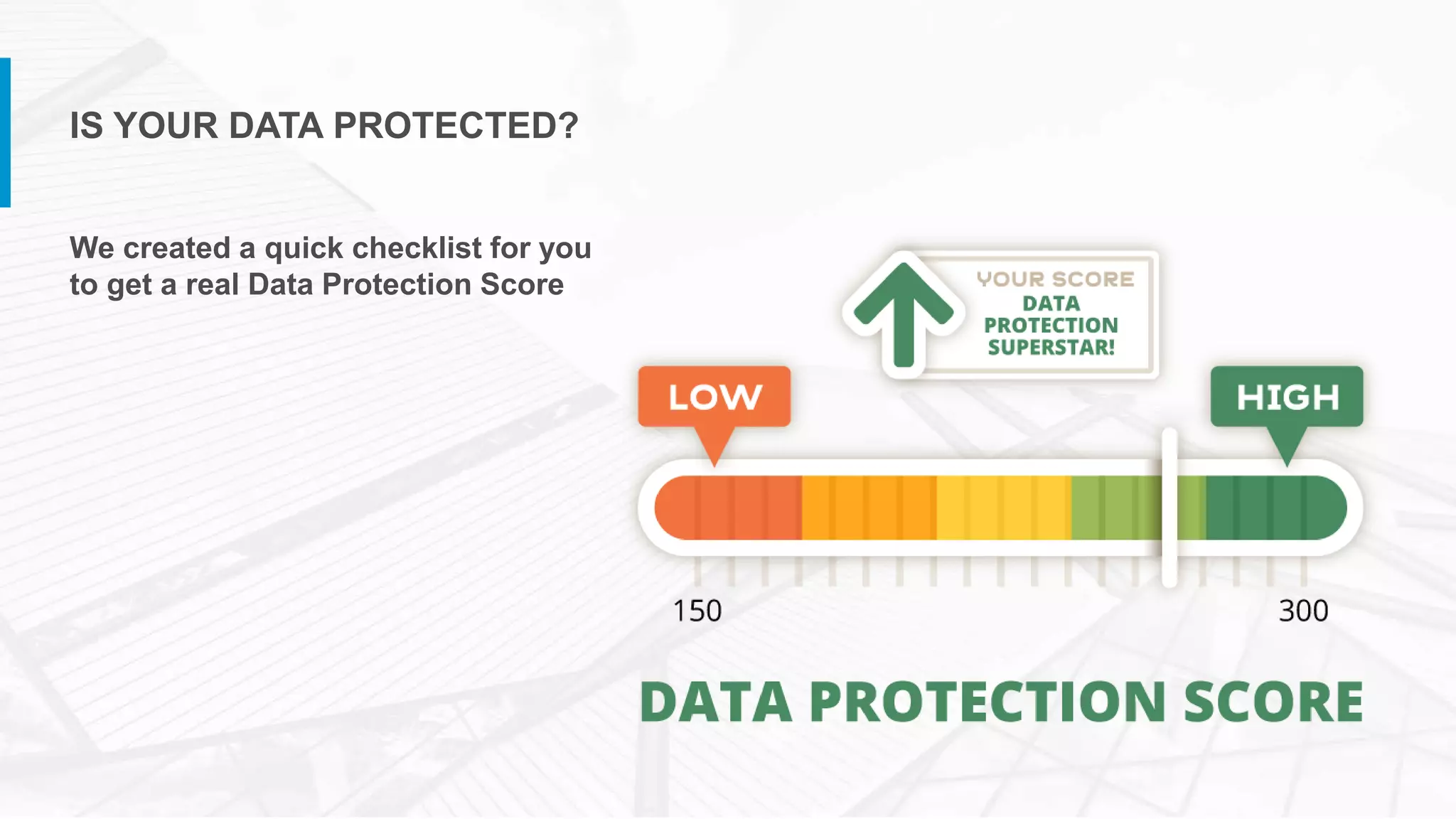 We created a quick checklist for you
to get a real Data Protection Score
IS YOUR DATA PROTECTED?
 