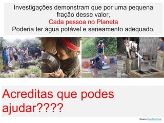 Investigações demonstram que por uma pequena fração desse valor, Cada pessoa no Planeta Poderia ter água potável e saneamento adequado. Acreditas que podes ajudar???? 