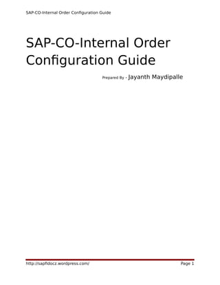 SAP-CO-Internal Order Configuration Guide
SAP-CO-Internal Order
Configuration Guide
Prepared By - Jayanth Maydipalle
http://sapfidocz.wordpress.com/ Page 1
 