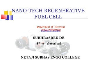 NANO-TECH REGENERATIVE
FUEL CELL
SUBMITTED BY
SUBHRASREE DE
4th
yr electrical
NETAJI SUBHAS ENGG COLLEGE
Department of electrical
ENGINEERING
 