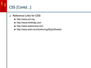 CSS [Contd…]
 Reference Links for CSS
 http://www.w3.org
 http://www.htmlhelp.com
 http://www.webreview.com
 http://www.wdvl.com/Authoring/Style/Sheets/
 