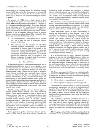 IT in Industry, vol. 3, no. 3, 2015 Published online 15-Oct-2015
Copyright ISSN (Print): 2204-0595
© Kabir, Xu, Kang, and Zhao, 2015 65 ISSN (Online): 2203-1731
support value of an examined itemset. We denote the frequent
itemsets by FI. If an itemset X is frequent, and no superset of X
is frequent, then we can claim that X is a maximal frequent
itemset and we denote the sets of all maximal frequent itemsets
by MFI [6].
To generate the MFIs from a large dataset is time
consuming. In this paper, we present a novel approach to
finding MFIs from large datasets by using a GA. The length of
an FI depends on its relationship among the itemsets. There are
several advantages of a GA based approach that performs
global searches. The time complexity of GA-based approach is
significantly less than that of many other algorithms. Another
advantage is that a GA-based approach is able to generate
frequent itemsets from a large dataset. This work differs from
the existing research in the following aspects:
1. Our GeneticMax uses a lexicographic tree as a search
tree, and it does not need to enumerate frequent
itemsets level by level.
2. This approach uses the principles of GA which
randomly generates chromosomes. If a generated
chromosome is frequent, then all the subsets of this
chromosome are automatically pruned. If a generated
chromosome is infrequent, then all the supersets of this
chromosome are automatically pruned. This technique
dramatically reduces the time for accessing a large
datasets to calculate the support value of unnecessary
chromosomes to find frequent itemsets.
II. RELATED WORK
In data mining research, frequent pattern mining is one of
the challenging and focused areas for over a decade. A large
number of literature and research works have been dedicated to
this research area, and significant progress has been made
because of these efforts. Progress has been made in sequential
pattern mining, correlation and structured pattern mining,
scalable and efficient algorithms are designed for mining
frequent itemsets and so on [6]. The scope of data analysis has
been expanded by the research of frequent pattern mining and
have profound impact on the methodologies and applications of
data mining for further exploration. Though there has been
plenty of progress made in frequent pattern mining, there are
still some challenging issues need to be resolved. These critical
research issues include:
Scalable mining methods, which are focused topics in
frequent pattern mining research, have been extensively
studied. Current mining methods are used to derive sets of
frequent patterns. These sets of frequent patterns are too huge
to use effectively. To reduce these huge sets, researchers have
proposed several methods such as maximal patterns,
representative patterns, closed patterns, condensed patterns and
so on. But it is still undefined for a specific application which
pattern set provides compactness and the quality of
representation. Much investigation is needed to reduce the size
of derived sets of patterns and to increase the quality of
preserved patterns.
Some applications prefer approximate frequent patterns
though current studies show that efficient methods are
available for mining a complete and explicit set of frequent
patterns. In bioinformatics to match with the biological entities,
one could be interested in searching long sequence patterns in
DNA analysis. Much investigation is needed to design efficient
methods to make this mining more competent than the present
tools available in bioinformatics.
Classification is another major task in data mining. In data
mining, classifications using frequent patterns means which
frequent patterns are more adequate over another. In the future,
researcher should design a method in such a way that effective
frequent patterns are mined directly from data [6].
Some applications require in depth understanding of
patterns and interpretation of those patterns. Most of the
researchers have focused on discovering frequent patterns but
have given less attention to analysing and interpreting those
patterns. The semantic analysis of a pattern includes the
meaning of that pattern, the typical transactions that pattern
considers and so on. Finding the reasons behind the frequency
of a specific pattern is termed as contextual analysis of a
frequent pattern. For example, a pattern could be frequent
depending on specific time duration, location, weather and so
on. To improve the interpretability, effectiveness and usability
of a frequent pattern, it is necessary to have a deep
understanding of frequent patterns [7].
It is well known that the Apriori algorithm generates a
candidate set and tests it in a breadth fast manner. It discovers
all the frequent itemsets at level k before moving to its next
level (k+1). It counts the support value of each node at level k
and prunes those nodes if the support values of those nodes do
not satisfy a user-defined support value. It generates candidate
itemsets at each level and scans the datasets so frequently that
it becomes costly, especially when there exists a long pattern
[1].
The Pincer-search algorithm [8] traverses a lattice through a
bi-directional method that follows both top-down and bottom-
up approaches. To find the maximal frequent itemsets, pruning
is applied based on the following rules:
1. All the subsets of frequent itemsets are pruned
2. All the supersets of infrequent itemsets are pruned.
The breadth-first traversal strategy (a level by level search
strategy on the search space) was used in the MaxMiner search
algorithm. To prune the branches of a tree, MaxMiner employs
a look-ahead method. It uses the breadth-first approach to limit
the number of passes over the datasets but with look-ahead
which involves superset pruning, works better for depth-first
search methods [9].
The DepthProject performs depth-first traversal on a
lexicographic tree along with variations of superset pruning. To
order child nodes, it applies dynamic reordering methods. By
trimming infrequent items out of each node’s tail, it reduces the
size of the search space. To eliminate non-maximal frequent
itemsets the DepthProject would require post-pruning methods
[10].
MAFIA, proposed by Burdick, Calimlim, and Gehrke [11],
extends the idea of DepthProject. Similar to the DepthProject,
 