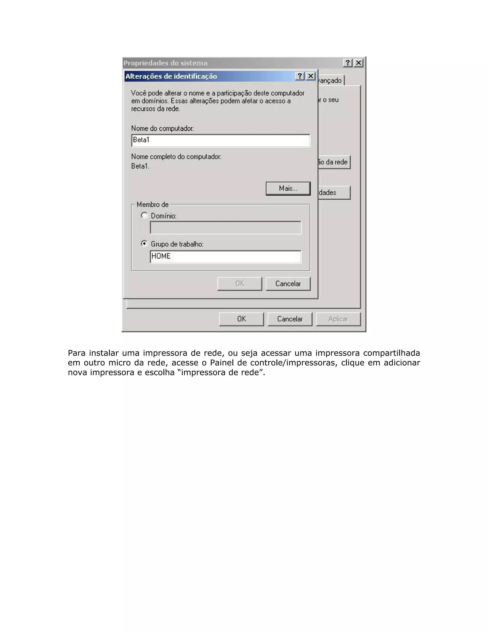 Para instalar uma impressora de rede, ou seja acessar uma impressora compartilhada
em outro micro da rede, acesse o Painel de controle/impressoras, clique em adicionar
nova impressora e escolha “impressora de rede”.
 