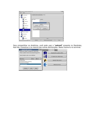 Para compartilhar os diretórios, você pode usar o “netconf” presente no Mandrake,
Red Hat, Conectiva e na maioria das outras distribuições. Basta chama-lo no terminal.
 