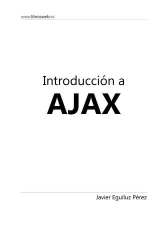 www.librosweb.es




          Introducción a

            AJAX

                   Javier Eguíluz Pérez
 