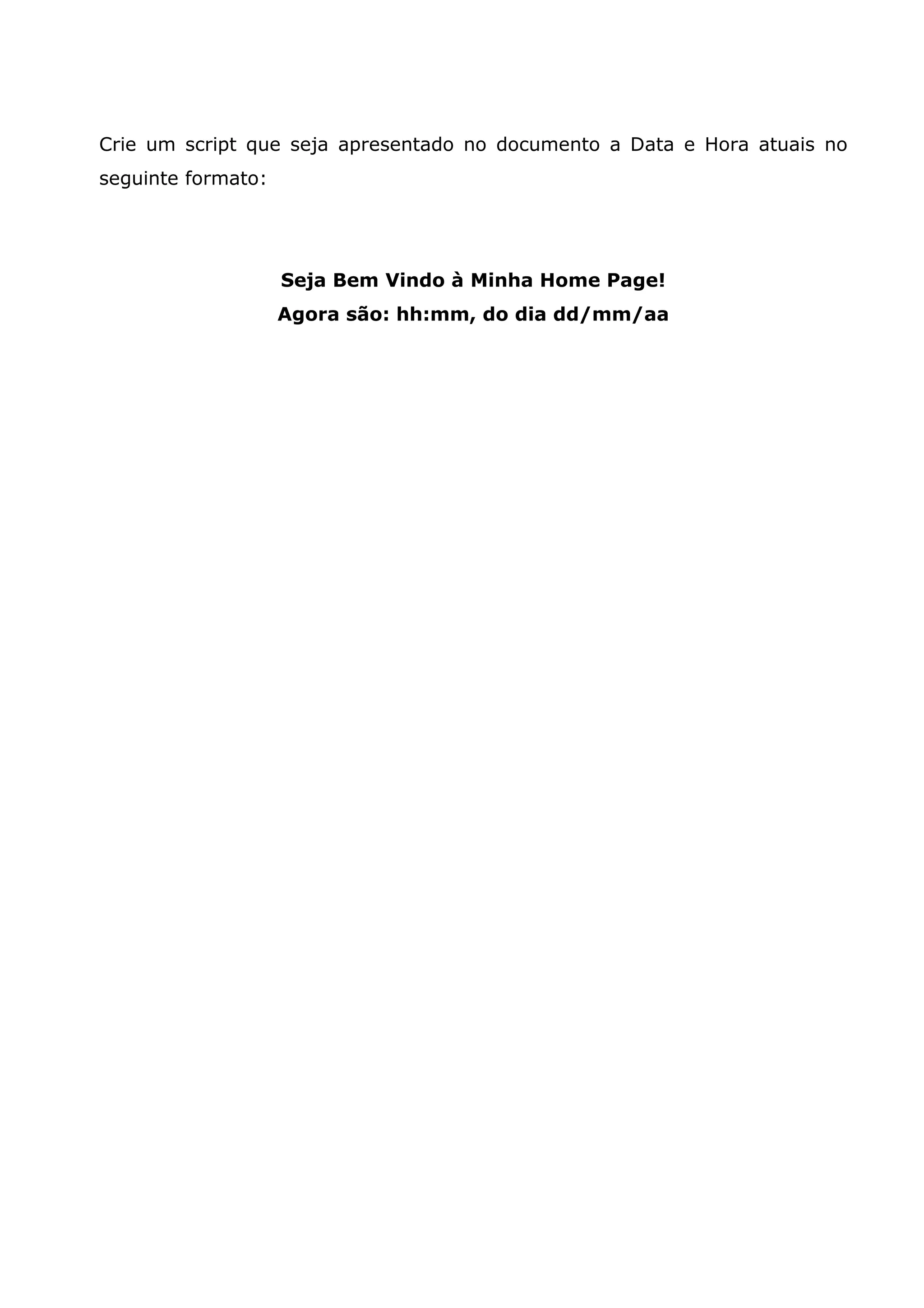 Crie um script que seja apresentado no documento a Data e Hora atuais no seguinte formato: Seja Bem Vindo à Minha Home Page! Agora são: hh:mm, do dia dd/mm/aa 