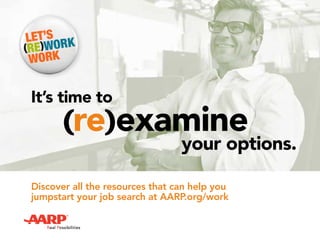 Discover all the resources that can help you
jumpstart your job search at AARP.org/work
It’s time to
(re)examine
your options.
 