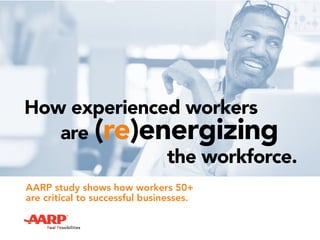 How experienced workers
the workforce.
AARP study shows how workers 50+
are critical to successful businesses.
are (re)energizing
 